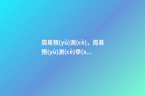 周易預(yù)測(cè)，周易預(yù)測(cè)學(xué)問題 周易八卦如何算命